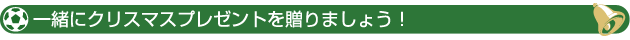 一緒にクリスマスプレゼントを贈りましょう！ 